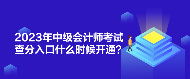 2023年中級會(huì)計(jì)師考試查分入口什么時(shí)候開通？