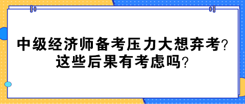 中級(jí)經(jīng)濟(jì)師備考?jí)毫Υ笙霔壙?？這些后果有考慮嗎？