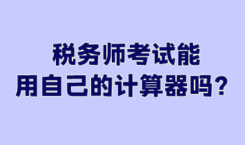 稅務(wù)師考試能用自己的計(jì)算器嗎？