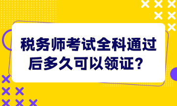 稅務(wù)師考試全科通過后多久可以領(lǐng)證？