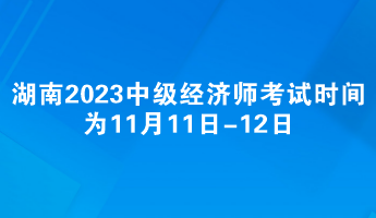 湖南2023年中級經(jīng)濟師考試時間為11月11日-12日