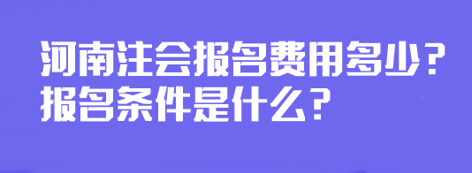 河南注會(huì)報(bào)名費(fèi)用多少？報(bào)名條件是什么？