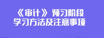 2024年注會(huì)《審計(jì)》預(yù)習(xí)階段學(xué)習(xí)方法及注意事項(xiàng)