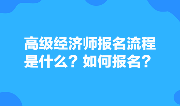 高級經(jīng)濟師報名流程是什么？如何報名？