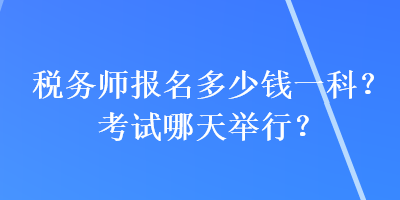 稅務師報名多少錢一科？考試哪天舉行？