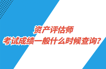 資產(chǎn)評估師考試成績一般什么時候查詢？