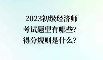 2023初級經(jīng)濟(jì)師考試題型有哪些？得分規(guī)則是什么？