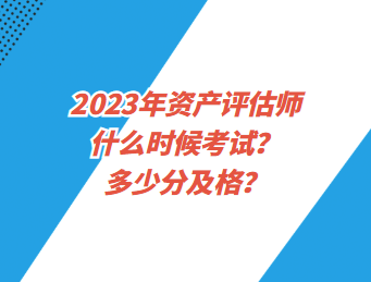 2023年資產(chǎn)評(píng)估師什么時(shí)候考試？多少分及格？