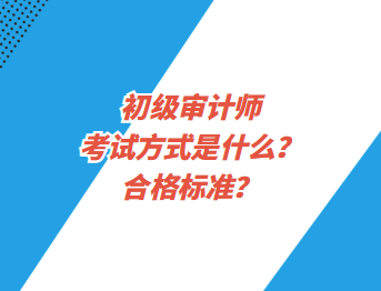 初級審計師考試方式是什么？合格標(biāo)準(zhǔn)？