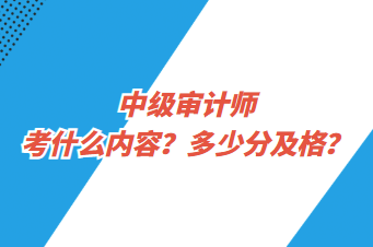 中級審計師考什么內(nèi)容？多少分及格？