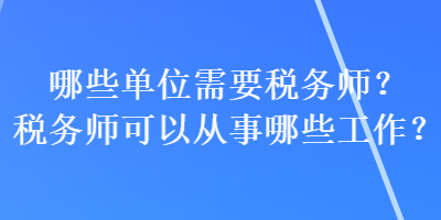 哪些單位需要稅務(wù)師？稅務(wù)師可以從事哪些工作？