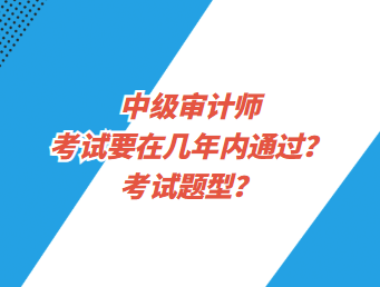 中級(jí)審計(jì)師考試要在幾年內(nèi)通過？考試題型？