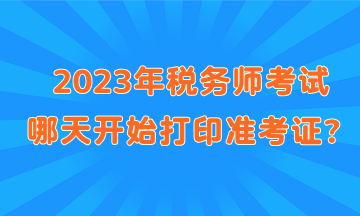 2023年稅務師考試哪天開始打印準考證？