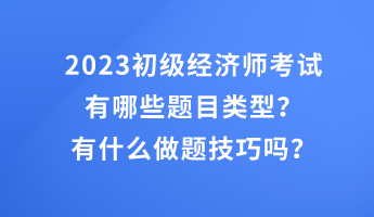 2023初級(jí)經(jīng)濟(jì)師考試有哪些題目類型？有什么做題技巧嗎？