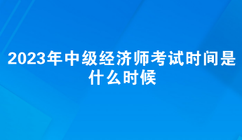 2023年中級經濟師考試時間是什么時候