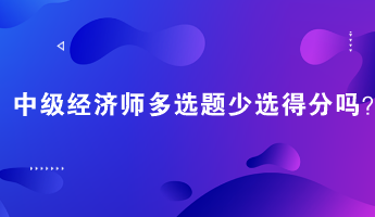 中級經(jīng)濟師多選題少選得分嗎？