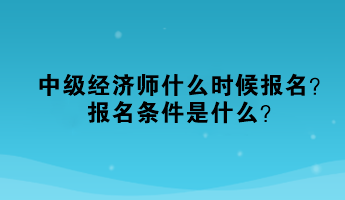 中級經(jīng)濟(jì)師什么時(shí)候報(bào)名？報(bào)名條件是什么？