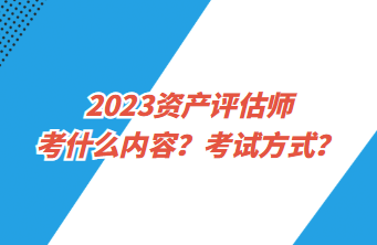 2023資產(chǎn)評估師考什么內(nèi)容？考試方式？