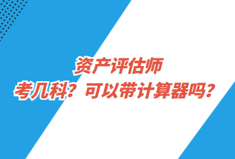 資產(chǎn)評估師考幾科？可以帶計算器嗎？