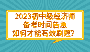 2023初中級經(jīng)濟(jì)師備考時(shí)間告急 如何才能有效刷題？