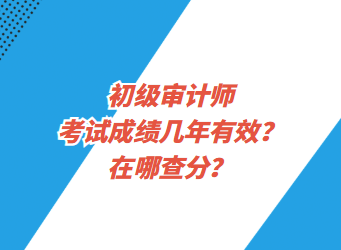 初級(jí)審計(jì)師考試成績幾年有效？在哪查分？