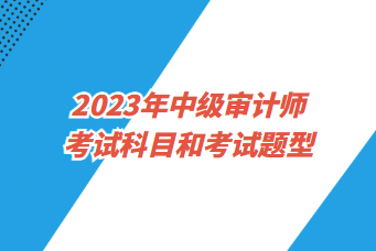 2023年中級審計師考試科目和考試題型