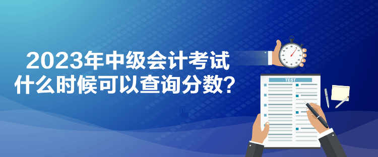 2023年中級會計考試什么時候可以查詢分數(shù)？