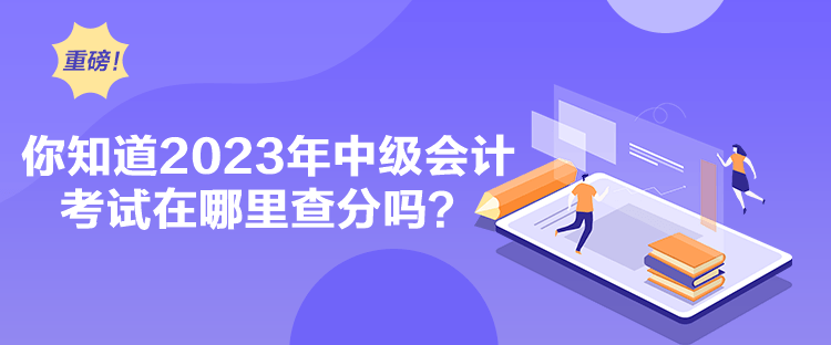 你知道2023年中級會計考試在哪里查分嗎？