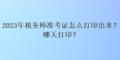 2023年稅務(wù)師準(zhǔn)考證怎么打印出來(lái)？哪天打印？