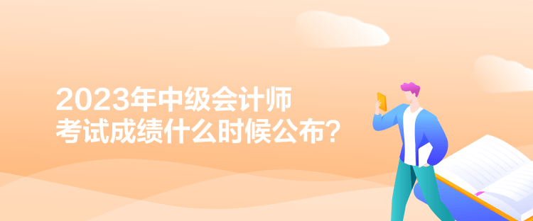 2023年中級會計師考試成績什么時候公布？