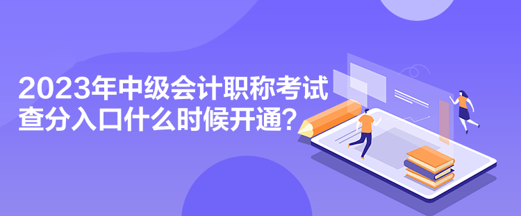 2023年中級(jí)會(huì)計(jì)職稱(chēng)考試查分入口什么時(shí)候開(kāi)通？