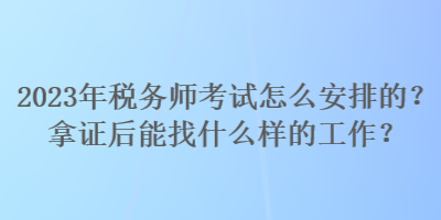 2023年稅務師考試怎么安排的？拿證后能找什么樣的工作？