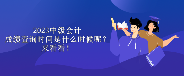 2023中級(jí)會(huì)計(jì)成績(jī)查詢時(shí)間是什么時(shí)候呢？來(lái)看看！