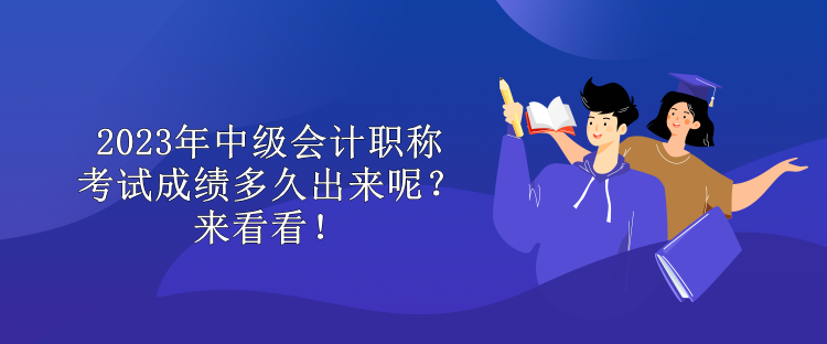 2023年中級(jí)會(huì)計(jì)職稱考試成績多久出來呢？來看看！