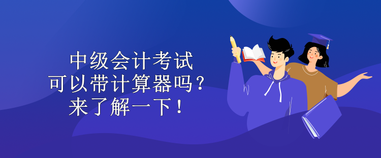 中級(jí)會(huì)計(jì)考試可以帶計(jì)算器嗎？來(lái)了解一下！