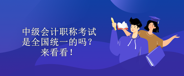 中級(jí)會(huì)計(jì)職稱考試是全國(guó)統(tǒng)一的嗎？來(lái)看看！