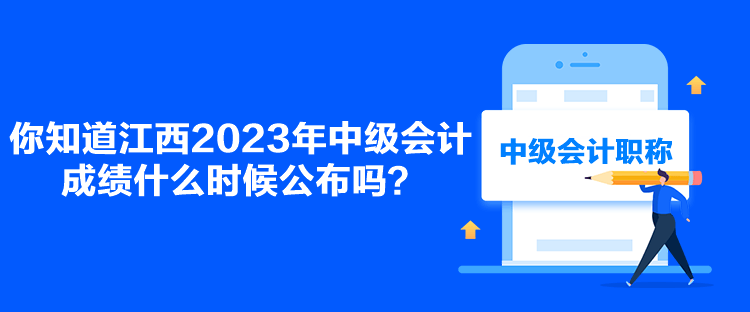 你知道江西2023年中級(jí)會(huì)計(jì)成績(jī)什么時(shí)候公布嗎？