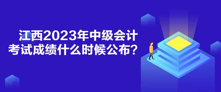 江西2023年中級(jí)會(huì)計(jì)考試成績(jī)什么時(shí)候公布？