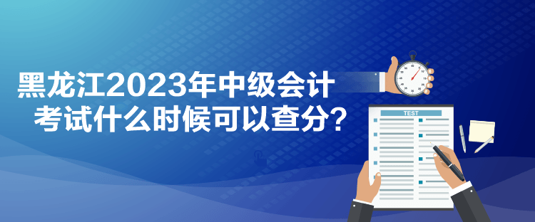 黑龍江2023年中級(jí)會(huì)計(jì)考試什么時(shí)候可以查分？