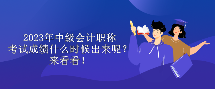 2023年中級會計職稱考試成績什么時候出來呢？來看看！