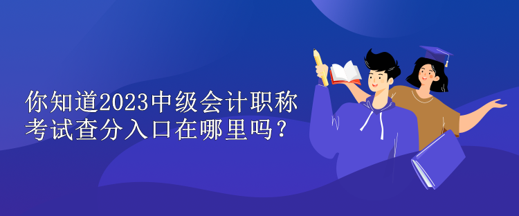 你知道2023中級(jí)會(huì)計(jì)職稱考試查分入口在哪里嗎？