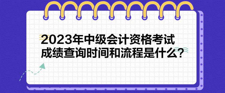 2023年中級(jí)會(huì)計(jì)資格考試成績(jī)查詢時(shí)間和流程是什么？