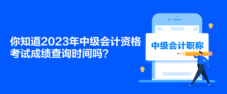 你知道2023年中級(jí)會(huì)計(jì)資格考試成績(jī)查詢時(shí)間嗎？