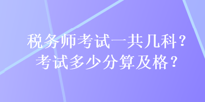 稅務(wù)師考試一共幾科？考試多少分算及格？