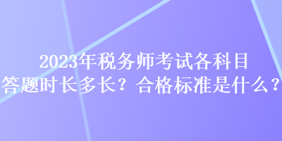 2023年稅務(wù)師考試各科目答題時長多長？合格標(biāo)準(zhǔn)是什么？