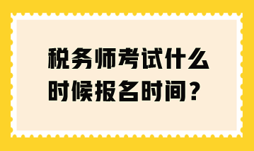 稅務(wù)師考試什么時(shí)候報(bào)名時(shí)間？