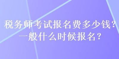 稅務(wù)師考試報(bào)名費(fèi)多少錢(qián)？一般什么時(shí)候報(bào)名？