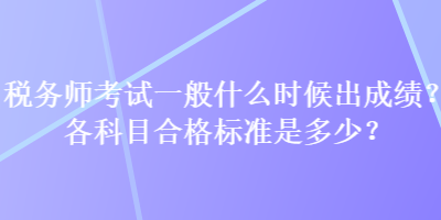 稅務(wù)師考試一般什么時候出成績？各科目合格標(biāo)準(zhǔn)是多少？