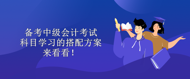 備考中級會計考試 科目學習的搭配方案 來看看！