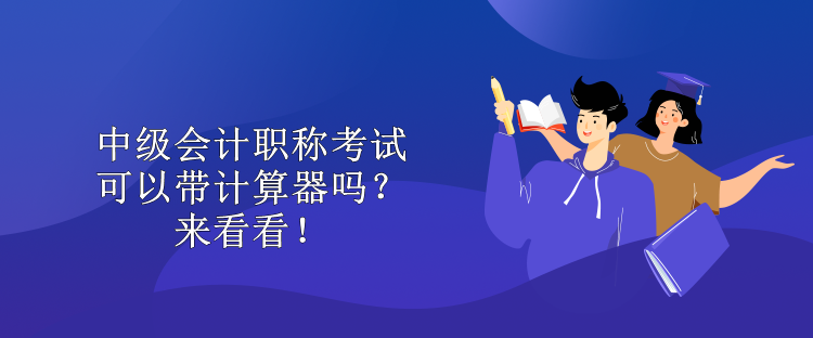 中級會計職稱考試可以帶計算器嗎？來看看！